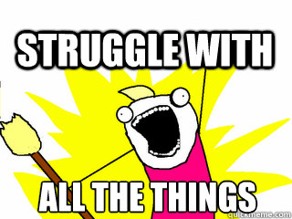 ALL THE THINGS struggle with  All The Thigns