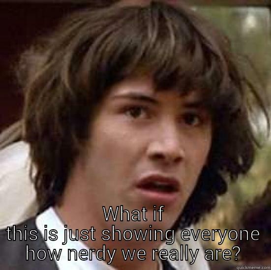  WHAT IF THIS IS JUST SHOWING EVERYONE HOW NERDY WE REALLY ARE? conspiracy keanu