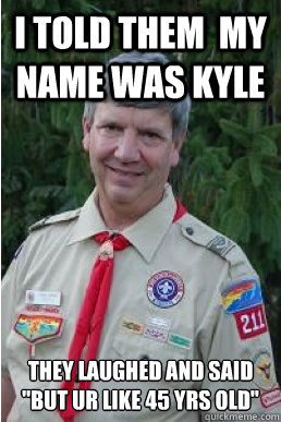 I told Them  my name was Kyle They Laughed and said  