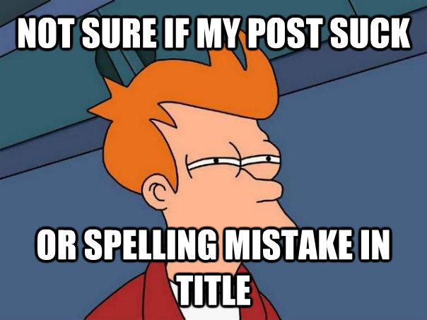 NOT SURE IF MY POST SUCK OR SPELLING MISTAKE IN TITLE  Futurama Fry
