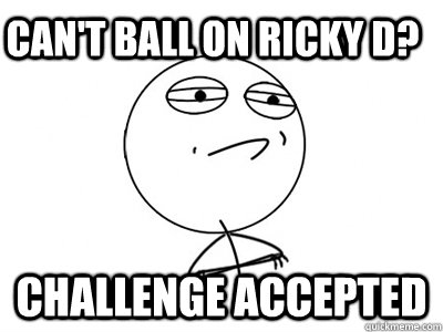 Can't ball on Ricky D? Challenge Accepted  Challenge Accepted