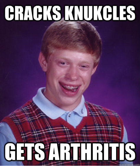 cracks knukcles gets arthritis - cracks knukcles gets arthritis  Bad Luck Brian
