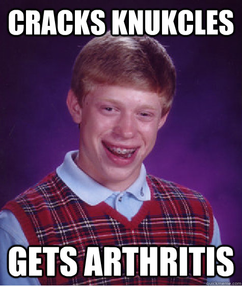 cracks knukcles gets arthritis  Bad Luck Brian