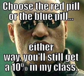CHOOSE THE RED PILL OR THE BLUE PILL... EITHER WAY, YOU'LL STILL GET A 10% IN MY CLASS. Matrix Morpheus