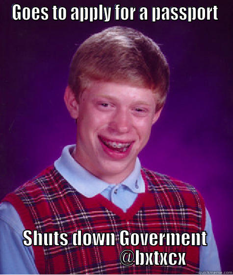 GOES TO APPLY FOR A PASSPORT SHUTS DOWN GOVERMENT                       @BXTXCX Bad Luck Brian