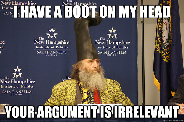 I have a boot on my head Your argument is irrelevant   Vermin Supreme