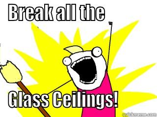 BREAK ALL THE              GLASS CEILINGS!          All The Things