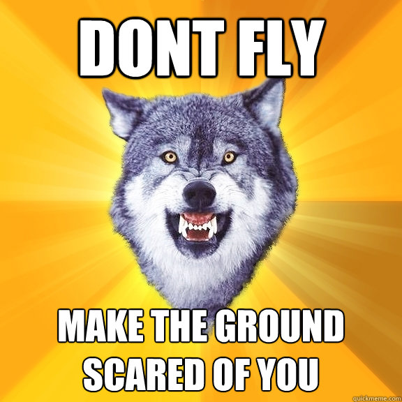 dont fly make the ground scared of you  Courage Wolf