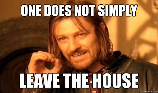 One Does Not Simply Leave the house  Boromir