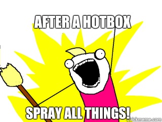 After a hotbox Spray all things!  All The Things