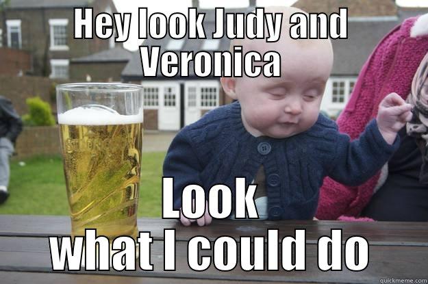 HEY LOOK JUDY AND VERONICA LOOK WHAT I COULD DO drunk baby