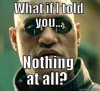 WHAT IF I TOLD YOU... NOTHING AT ALL?  Matrix Morpheus