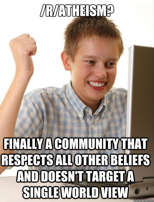 /r/Atheism?  Finally a community that respects all other beliefs and doesn't target a single world view - /r/Atheism?  Finally a community that respects all other beliefs and doesn't target a single world view  First Day on the Internet Kid