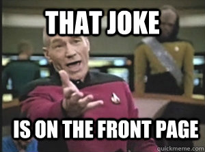 That joke  is on the front page  Annoyed Picard