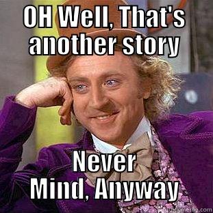 OH WELL, THAT'S ANOTHER STORY NEVER MIND, ANYWAY Condescending Wonka