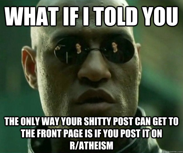 WHAT IF I TOLD YOU the only way your shitty post can get to the front page is if you post it on r/atheism  Hi- Res Matrix Morpheus