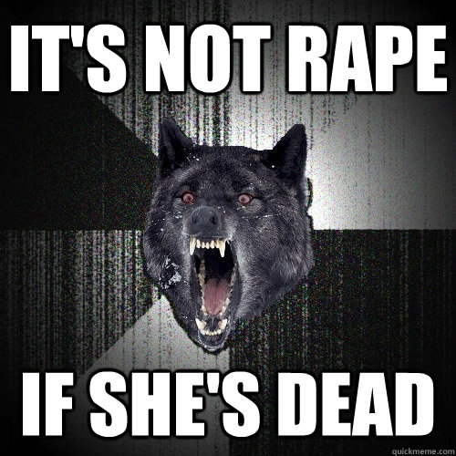 it's not rape if she's dead  Insanity Wolf