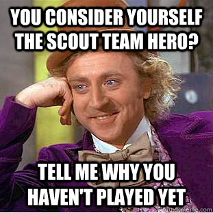 You consider yourself the scout team hero? Tell me why you haven't played yet   Creepy Wonka