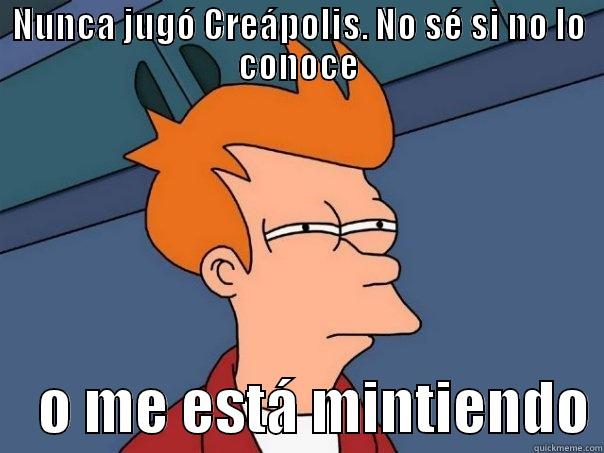NUNCA JUGÓ CREÁPOLIS. NO SÉ SI NO LO CONOCE     O ME ESTÁ MINTIENDO Futurama Fry