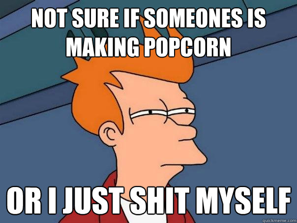 Not sure if someones is making popcorn or i just shit myself - Not sure if someones is making popcorn or i just shit myself  Futurama Fry
