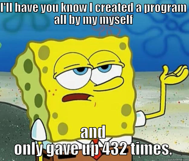 First Time Programmer - I'LL HAVE YOU KNOW I CREATED A PROGRAM ALL BY MY MYSELF AND ONLY GAVE UP 432 TIMES. Tough Spongebob