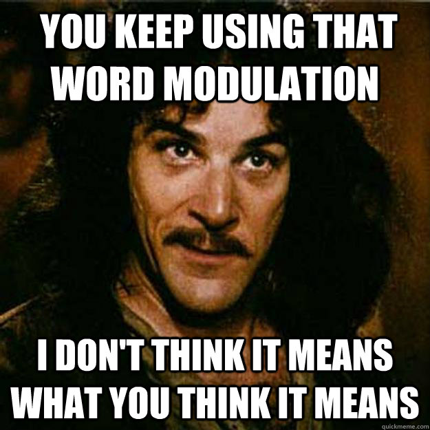  You keep using that word modulation I don't think it means what you think it means  Inigo Montoya