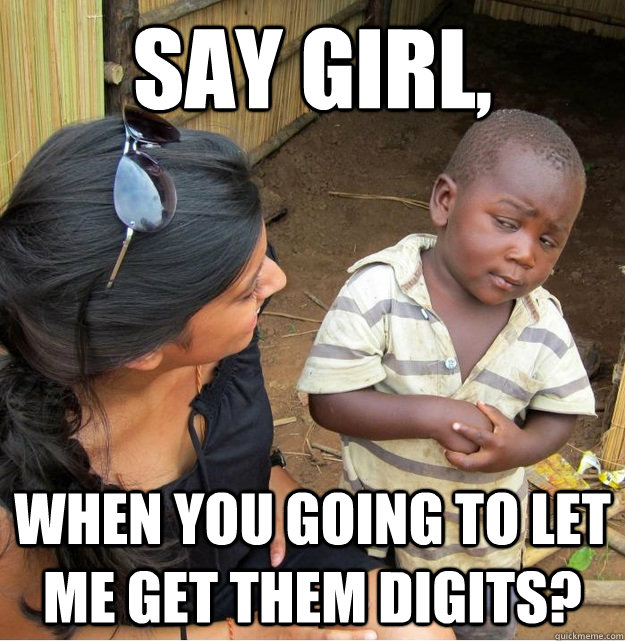 Say girl, when you going to let me get them digits?  Skeptical Third World Kid