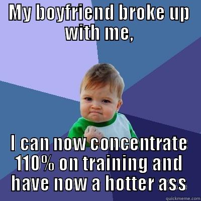MY BOYFRIEND BROKE UP WITH ME, I CAN NOW CONCENTRATE 110% ON TRAINING AND HAVE NOW A HOTTER ASS Success Kid