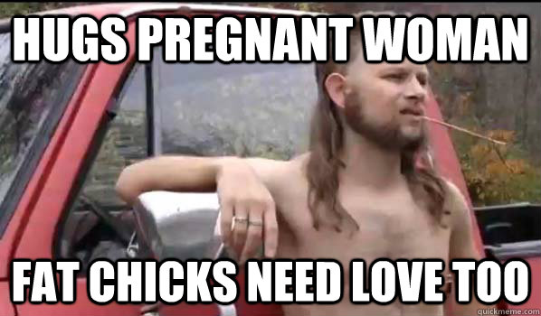 Hugs pregnant woman Fat chicks need love too  Almost Politically Correct Redneck