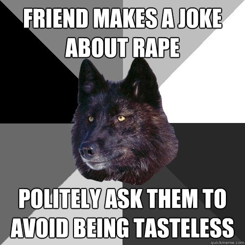 friend makes a joke about rape politely ask them to avoid being tasteless - friend makes a joke about rape politely ask them to avoid being tasteless  Sanity Wolf