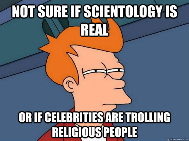 Not sure if Scientology is real Or if celebrities are trolling religious people  Futurama Fry
