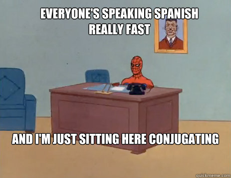 Everyone's speaking Spanish really fast And I'm just sitting here conjugating   masturbating spiderman