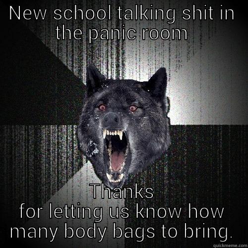 NEW SCHOOL TALKING SHIT IN THE PANIC ROOM THANKS FOR LETTING US KNOW HOW MANY BODY BAGS TO BRING. Insanity Wolf
