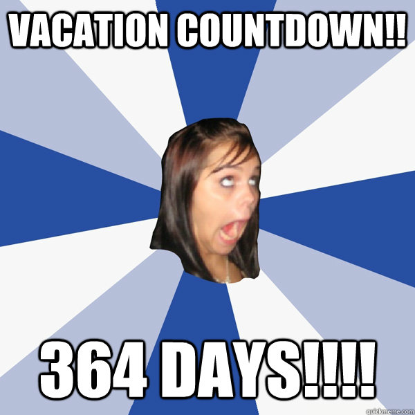 Vacation Countdown!! 364 DAYS!!!! - Vacation Countdown!! 364 DAYS!!!!  Annoying Facebook Girl