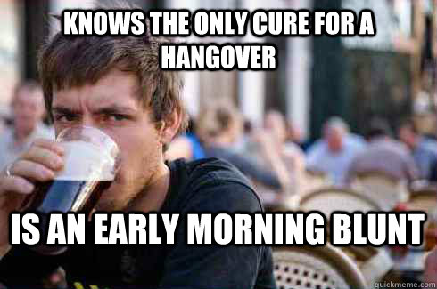 knows the only cure for a hangover is an early morning blunt  Lazy College Senior