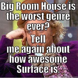 BIG ROOM HOUSE IS THE WORST GENRE EVER? TELL ME AGAIN ABOUT HOW AWESOME SURFACE IS. Condescending Wonka