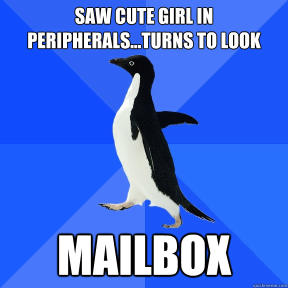 Saw cute girl in peripherals…turns to look mailbox  Socially Awkward Penguin