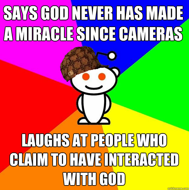 says god never has made a miracle since cameras were invented Laughs at people who claim to have interacted with god  Scumbag Redditor