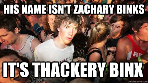 his name isn't Zachary Binks it's Thackery Binx - his name isn't Zachary Binks it's Thackery Binx  Sudden Clarity Clarence