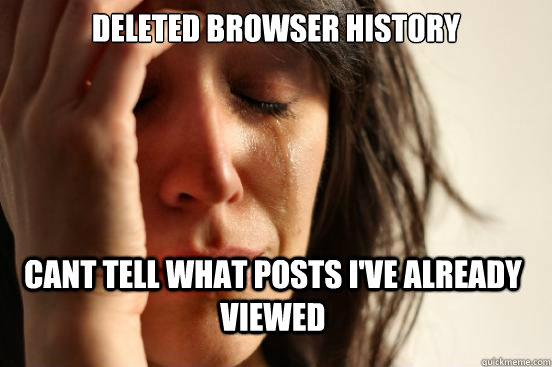 deleted browser history cant tell what posts i've already viewed   First World Problems
