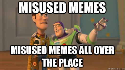 Misused memes Misused memes all over the place  Everywhere