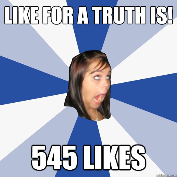 Like for a truth is! 545 likes  Annoying Facebook Girl