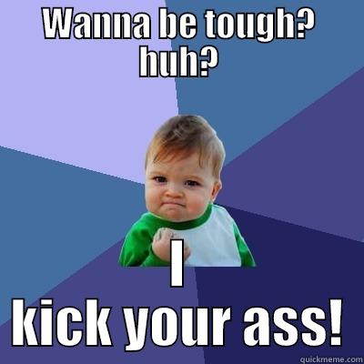 WANNA BE TOUGH? HUH? I KICK YOUR ASS! Success Kid