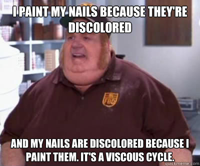 i paint my nails because they're discolored and my nails are discolored because i paint them. it's a viscous cycle. - i paint my nails because they're discolored and my nails are discolored because i paint them. it's a viscous cycle.  Fat Bastard