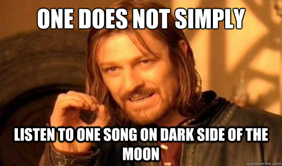 One Does Not Simply listen to one song on dark side of the moon - One Does Not Simply listen to one song on dark side of the moon  Boromir