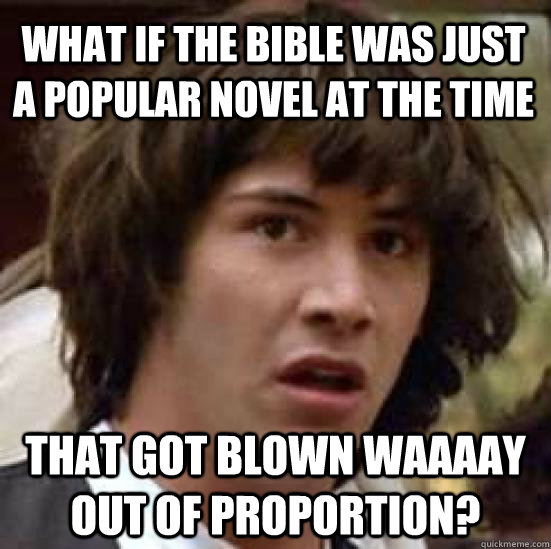 What if the Bible was just a popular novel at the time that got blown waaaay out of proportion? - What if the Bible was just a popular novel at the time that got blown waaaay out of proportion?  conspiracy keanu