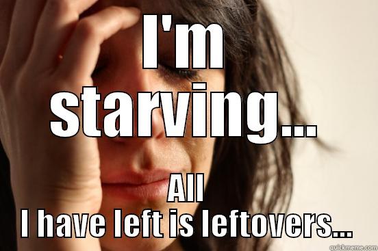 I'M STARVING... ALL I HAVE LEFT IS LEFTOVERS... First World Problems