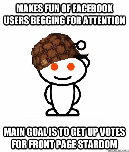 Makes fun of facebook users begging for attention Main goal is to get up votes for front page stardom  Scumbag Redditor