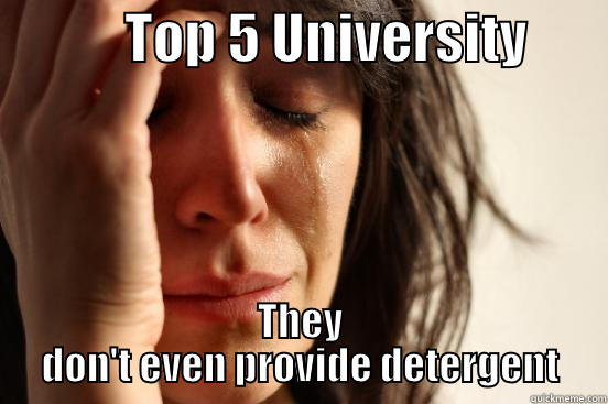            TOP 5 UNIVERSITY        THEY DON'T EVEN PROVIDE DETERGENT First World Problems