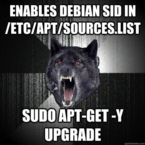enables debian sid in /etc/apt/sources.list sudo apt-get -y upgrade  Insanity Wolf